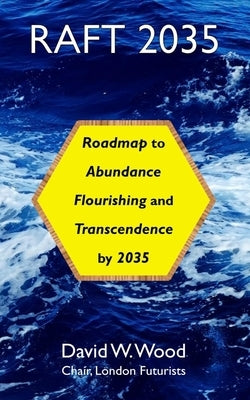 Raft 2035: Roadmap to Abundance, Flourishing, and Transcendence, by 2035 by Wood, David