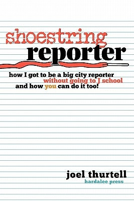 Shoestring Reporter How I Got to Be a Big City Reporter Without Going to J School and How You Can Do It Too by Thurtell, Joel Howard
