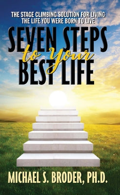 Seven Steps to Your Best Life: The Stage Climbing Solution for Living the Life You Were Born to Live: The Stage Climbing Solution for Living the Life by Broder, Michael S.