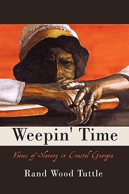 Weepin' Time: Voices of Slavery in Coastal Georgia by Rand Wood Tuttle, Wood Tuttle