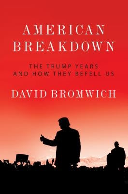 American Breakdown: The Trump Years and How They Befell Us by Bromwich, David