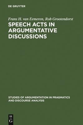 Speech Acts in Argumentative Discussions: A Theoretical Model for the Analysis of Discussions Directed Towards Solving Conflicts of Opinion by Eemeren, Frans H. Van