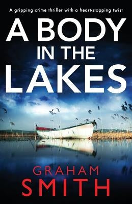 A Body in the Lakes: A Gripping Crime Thriller with a Heart-Stopping Twist by Smith, Graham