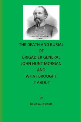 The Death and Burial of Brigadier General John Hunt Morgan by Edwards, David G.