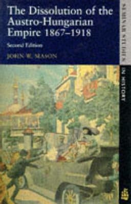 Dissolution of the Austro-Hungarian Empire: 1867-1918 by Mason, John W.