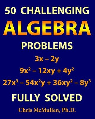 50 Challenging Algebra Problems (Fully Solved) by McMullen, Chris