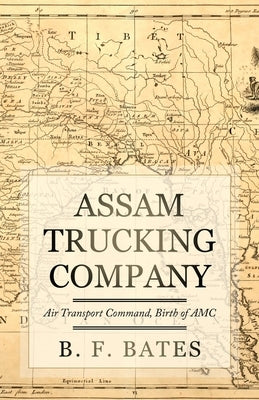 Assam Trucking Company: Air Transport Command, Birth of AMC by Bates, B. F.