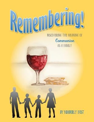 Remembering: Discovering the Meaning of Communion as a Family by Fast, Kimberly
