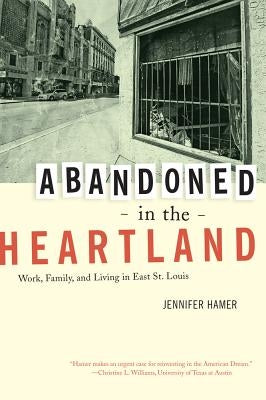Abandoned in the Heartland: Work, Family, and Living in East St. Louis by Hamer, Jennifer