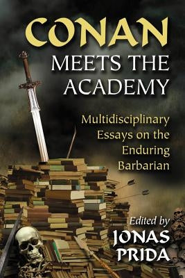 Conan Meets the Academy: Multidisciplinary Essays on the Enduring Barbarian by Prida, Jonas