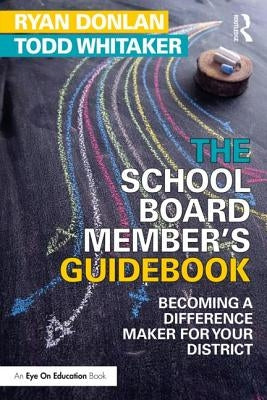The School Board Member's Guidebook: Becoming a Difference Maker for Your District by Donlan, Ryan