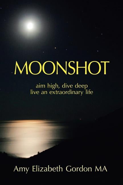 Moonshot: Aim High, Dive Deep Live an Extraordinary Life by Gordon Ma, Amy Elizabeth