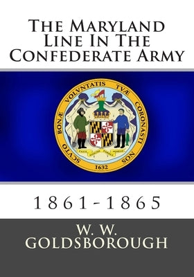 The Maryland Line In The Confederate Army: 1861-1865 by Goldsborough, W. W.