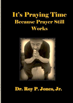 It's Praying Time Because Prayer Still Works By by Jones, Roy P., Jr.