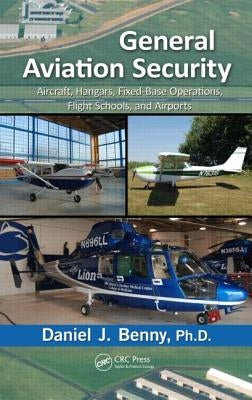 General Aviation Security: Aircraft, Hangars, Fixed-Base Operations, Flight Schools, and Airports by Benny
