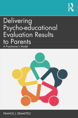 Delivering Psycho-Educational Evaluation Results to Parents: A Practitioner's Model by Dematteo, Francis J.