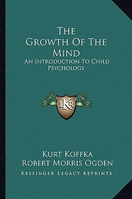 The Growth of the Mind: An Introduction to Child Psychology by Koffka, Kurt