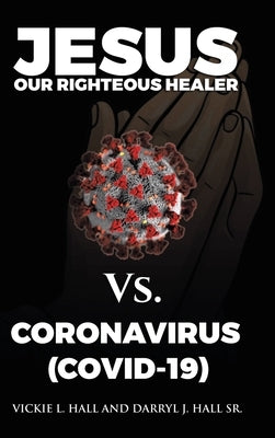 Jesus Our Righteous Healer Vs. Coronavirus (Covid-19) by Hall, Vickie L.