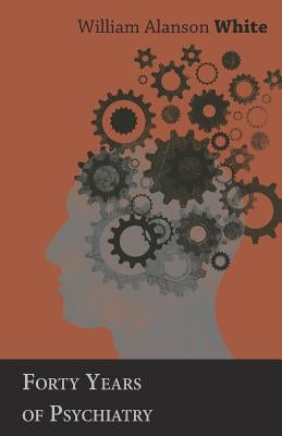 Forty Years of Psychiatry by White, William Alanson
