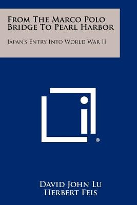 From The Marco Polo Bridge To Pearl Harbor: Japan's Entry Into World War II by Lu, David John