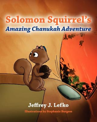 Solomon Squirrel's Amazing Chanukah Adventure by Lefko, Jeffrey J.
