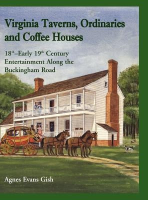Virginia Taverns, Ordinaries and Coffee Houses: 18th - Early 19th Century Entertainment Along the Buckingham Road by Gish, Agnes Evans