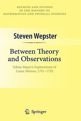 Between Theory and Observations: Tobias Mayer's Explorations of Lunar Motion, 1751-1755 by Wepster, Steven