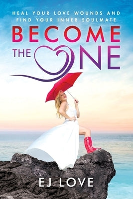 Become The One: Heal Your Love Wounds and Find Your Inner Soul Mate by Love, Ej