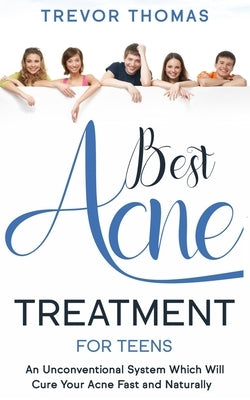 Best Acne Treatment for Teens: An Unconventional System Which Will Cure Your Acne Fast & Naturally by Thomas, Trevor