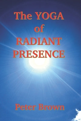 The Yoga of Radiant Presence by Brown, Peter