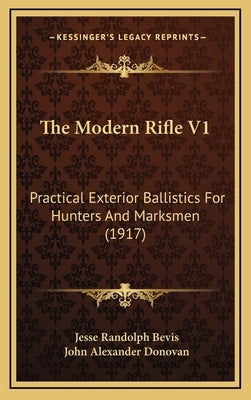 The Modern Rifle V1: Practical Exterior Ballistics For Hunters And Marksmen (1917) by Bevis, Jesse Randolph