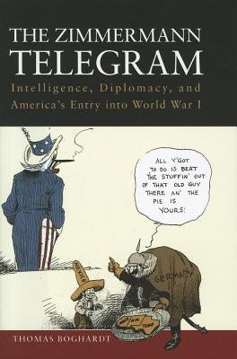 The Zimmermann Telegram: Intelligence, Diplomacy, and America's Entry Into World War I by Boghardt, Thomas