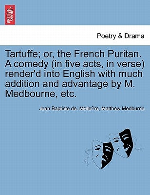 Tartuffe; Or, the French Puritan. a Comedy (in Five Acts, in Verse) Render'd Into English with Much Addition and Advantage by M. Medbourne, Etc. by Molière, Jean Baptiste de