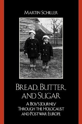Bread, Butter, and Sugar: A Boy's Journey Through the Holocaust and Postwar Europe by Schiller, Martin