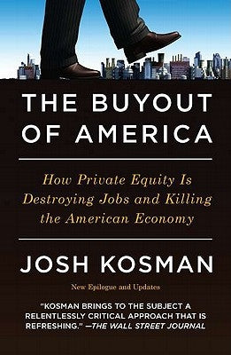 The Buyout of America: How Private Equity Is Destroying Jobs and Killing the American Economy by Kosman, Josh
