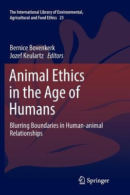 Animal Ethics in the Age of Humans: Blurring Boundaries in Human-Animal Relationships by Bovenkerk, Bernice