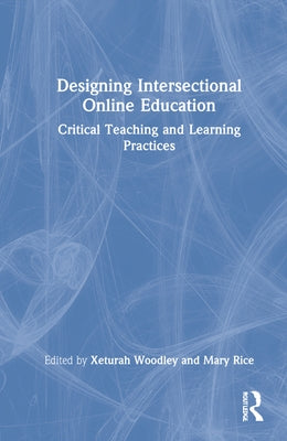 Designing Intersectional Online Education: Critical Teaching and Learning Practices by Woodley, Xeturah
