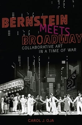 Bernstein Meets Broadway: Collaborative Art in a Time of War by Oja, Carol J.