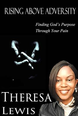 Rising Above Adversity: Finding God's Purpose Through Your Pain by Lewis, Theresa