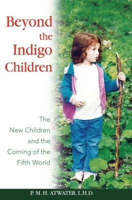 Beyond the Indigo Children: The New Children and the Coming of the Fifth World by Atwater, P. M. H.
