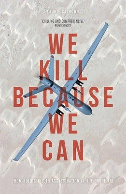 We Kill Because We Can: From Soldiering to Assassination in the Drone Age by Calhoun, Laurie