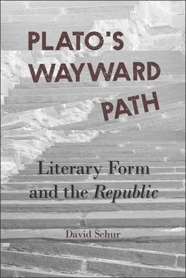 Plato's Wayward Path: Literary Form and the Republic by Schur, David
