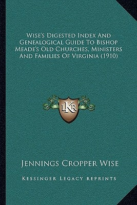 Wise's Digested Index And Genealogical Guide To Bishop Meade's Old Churches, Ministers And Families Of Virginia (1910) by Wise, Jennings Cropper