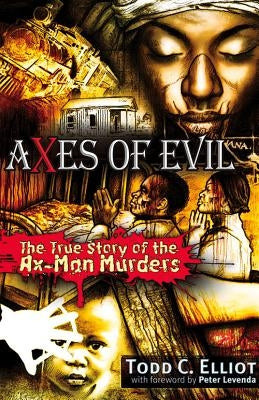 Axes of Evil: The True Story of the Ax-Man Murders by Elliott, Todd C.