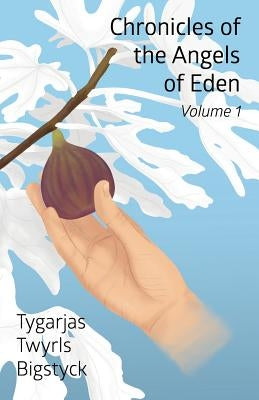 Chronicles of the Angels of Eden: Volume One, Part One by Bigstyck, Tygarjas Twyrls