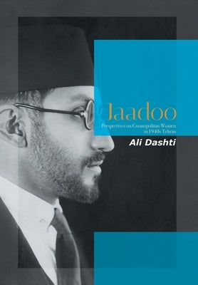 Jaadoo: Perspectives on Cosmopolitan Women in 1940S Tehran by Dashti, Ali