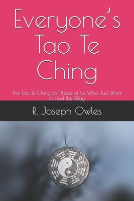 Everyone's Tao Te Ching: The Tao Te Ching for Those of Us Who Just Want to Find the Way by Owles, R. Joseph