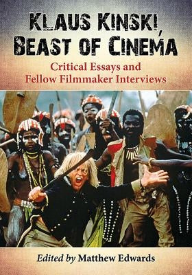 Klaus Kinski, Beast of Cinema: Critical Essays and Fellow Filmmaker Interviews by Edwards, Matthew