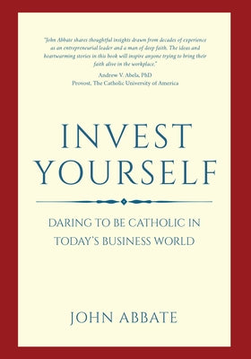 Invest Yourself: Daring to Be Catholic in Today's Business World by Abbate, John
