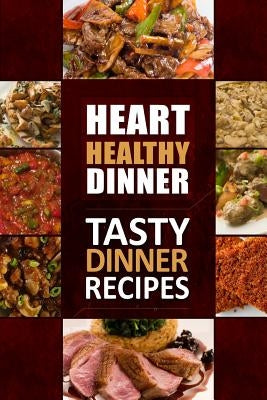 Heart Healthy Dinner Tasty Dinner Recipes: The Modern Sugar-Free Cookbook to Fight Heart Disease by Heart Healthy Cookbook